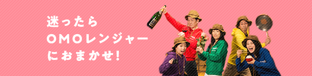 迷ったらOMOレンジャーにおまかせ!