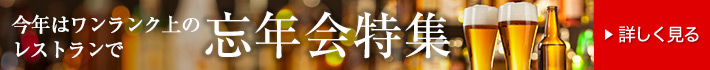 今年はワンランク上のレストランで 忘年会特集