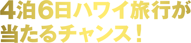 4泊6日ハワイ旅行が当たるチャンス！