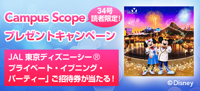 Campus Scope 34号読者限定！プレゼントキャンペーン 「JAL 東京ディズニーシーR プライベート・イブニング・パーティー」ご招待券が当たる！！