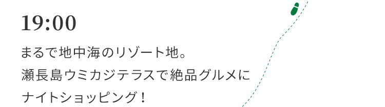 19:00　まるで地中海のリゾート地。瀬長島ウミカジテラスで絶品グルメにナイトショッピング！