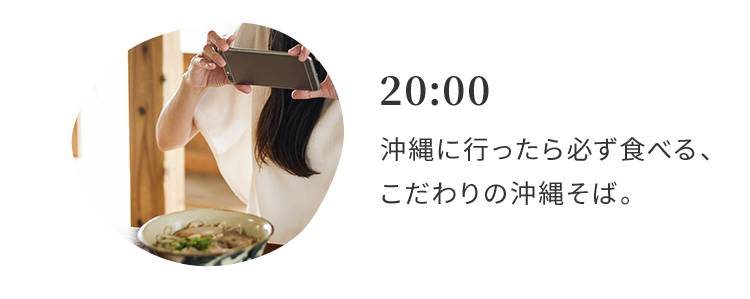 20:00　沖縄に行ったら必ず食べる、こだわりの沖縄そば。