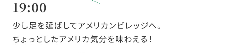 19:00 少し足を延ばしてアメリカンビレッジへ。ちょっとしたアメリカ気分を味わえる！