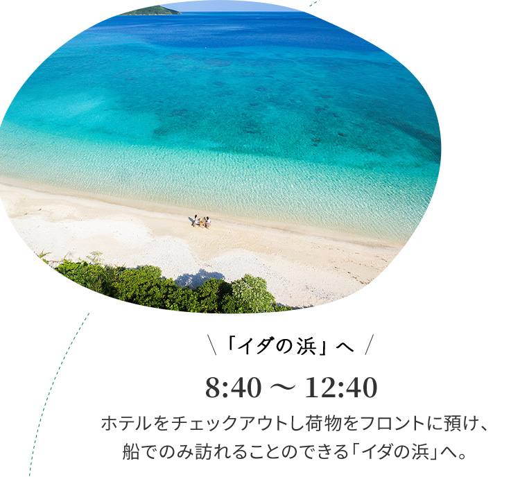 「イダの浜」へ 8:40～12:40 ホテルをチェックアウトし荷物をフロントに預け、船でのみ訪れることのできる「イダの浜」へ。