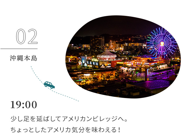 02 沖縄本島 19:00 少し足を延ばしてアメリカンビレッジへ。ちょっとしたアメリカ気分を味わえる！