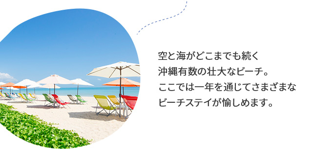 空と海がどこまでも続く沖縄有数の壮大なビーチ。ここでは一年を通じてさまざまなビーチステイが愉しめます。