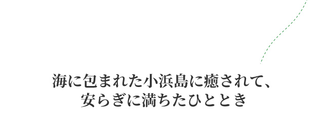 海に包まれた小浜島に癒されて、 安らぎに満ちたひととき