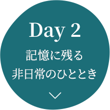 Day 2 記憶に残る非日常のひととき