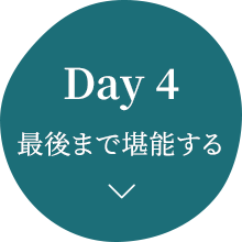 Day 4 最後まで堪能する