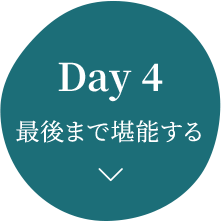 Day 4 最後まで堪能する