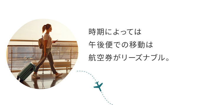 時期によっては午後便での移動は航空券がリーズナブル。