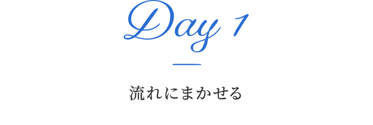 Day 1 流れにまかせる