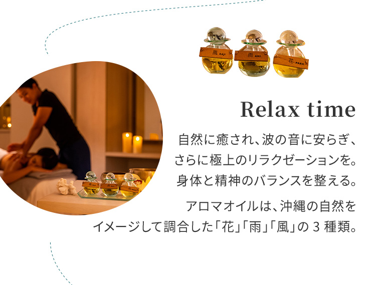 Relax time 自然に癒され、波の音に安らぎ、さらに極上のリラクゼーションを。身体と精神のバランスを整える。アロマオイルは、沖縄の自然をイメージして調合した「花」「雨」「風」の3種類。