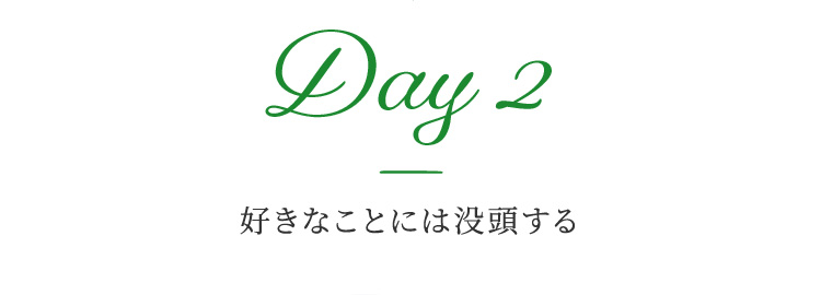 Day 2 好きなことには没頭する