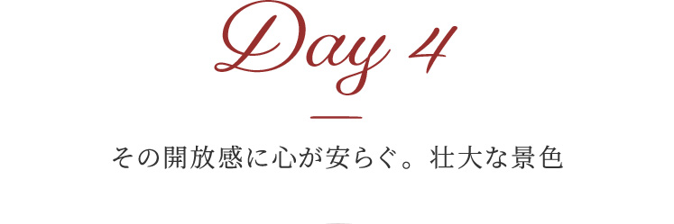 Day 4 その開放感に心が安らぐ。壮大な景色