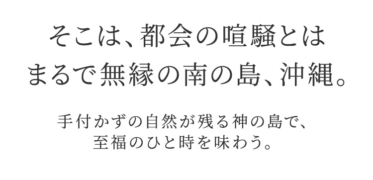 そこは、都会の喧騒とはまるで無縁の南の島、沖縄。 手付かずの自然が残る神ノ島で、至福のひと時を味わう。