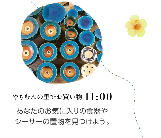 11:00 やちむんの里でお買い物 あなたのお気に入りの食器やシーサーの置物を見つけよう。