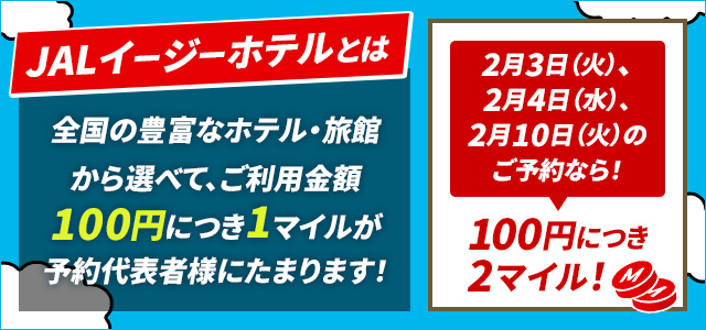 JALイージーホテルとは全国の豊富なホテル・旅館から選べて、ご利用金額100円につき1マイルが予約代表者様にたまります！2月3日（火）、2月4日（水）、2月10日（火）のご予約なら！100円につき2マイル！