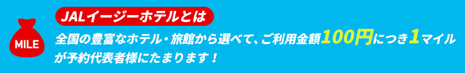 JALイージーホテルとは　全国の豊富なホテル・旅館から選べて、ご利用金額100円につき1マイルが予約代表者様にたまります！