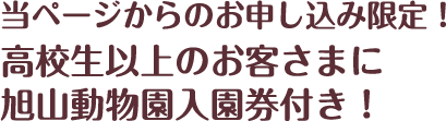 当ページからのお申し込み限定！高校生以上のお客さまに旭山動物園入園券付き！