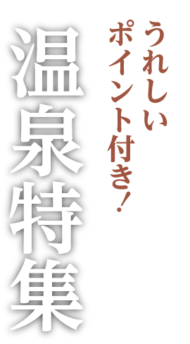 うれしいポイント付き！ 温泉特集