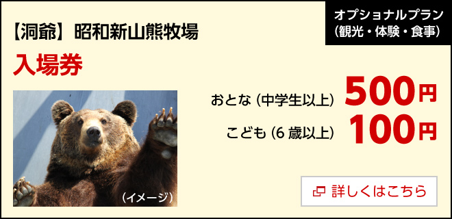 オプション／【洞爺】昭和新山熊牧場
　入場券　おとな（中学生以上）500円、こども（6歳以上）100円　詳しくはこちら