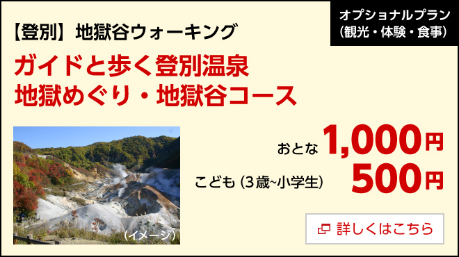 オプション／【登別】地獄谷ウォーキング　ガイドと歩く登別温泉地獄めぐり・地獄谷コース　おとな1,000円　こども（3歳～小学生）500円　詳しくはこちら