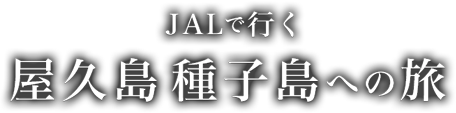 JALで行く　屋久島 種子島への旅