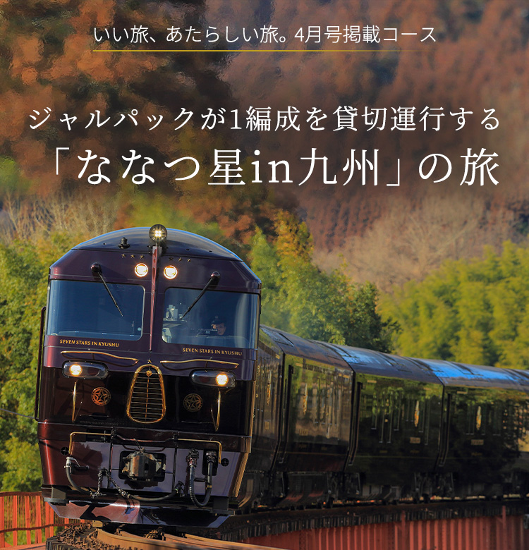 いい旅、あたらしい旅。4月号掲載コース ジャルパックが1編成を貸切運行するななつ星in九州」の旅