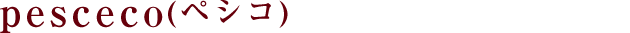 pesceco(ペシコ)