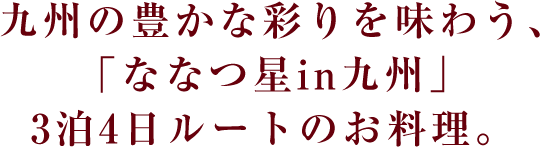 九州の豊かな彩りを味わう､「ななつ星in九州」3泊4日ルートのお料理。