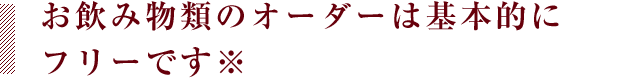 お飲み物類のオーダーは基本的にフリーです※