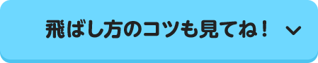 飛ばし方のコツも見てね！