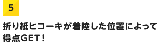 5.折り紙ヒコーキが着陸した位置によって得点GET！
