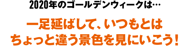 2020年のゴールデンウィークは… 一足伸ばして、いつもとはちょっと違う景色を見にいこう！