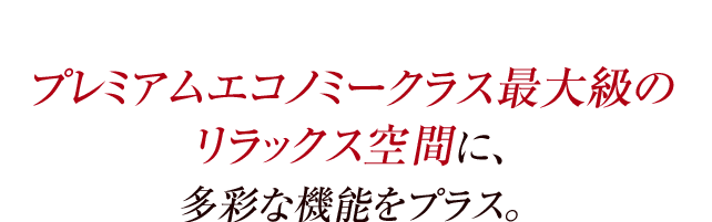 プレミアムエコノミークラス最大級のリラックス空間に、多彩な機能をプラス。