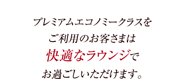 プレミアムエコノミークラスをご利用のお客さまは快適なラウンジでお過ごしいただけます。