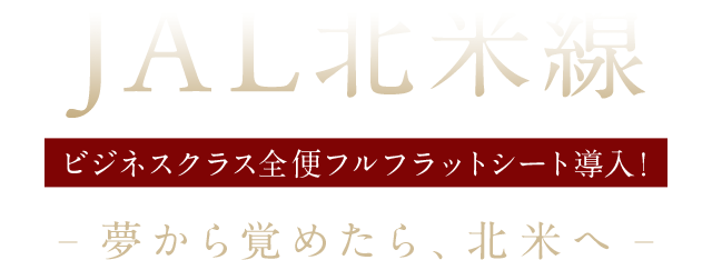 JAL北米線 ビジネスクラス全便フルフラットシート導入！ 夢から覚めたら、北米へ