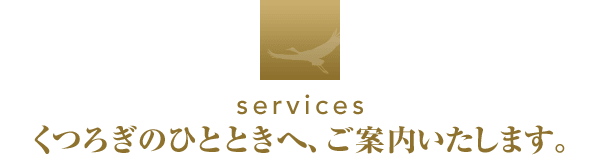 services くつろぎのひとときへ、ご案内いたします。