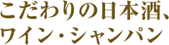 こだわりの日本酒、ワイン・シャンパン