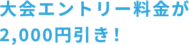 大会エントリー料金が2,000円引き！
