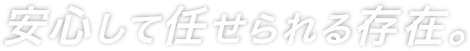 安心して任せられる存在。