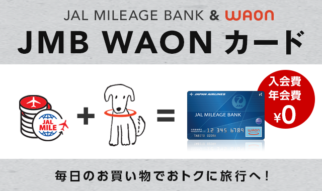 JAL MILEAGE BANK & WAON JMB WAON カード 入会費年会費 \0 毎日のお買い物でおトクに旅行へ!