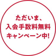 ただいま、入会手数料無料キャンペーン中！