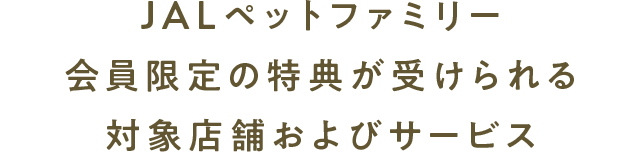 JALペットファミリー会員限定の特典が受けられる対象店舗およびサービス