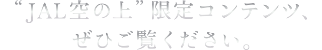 JAL空の上 限定コンテンツ、ぜひご覧ください。