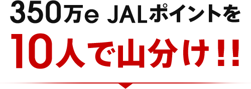350万e JALポイントを10人で山分け！！