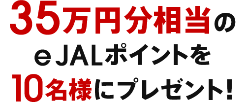 35万円分相当のe JALポイントを10名様にプレゼント！