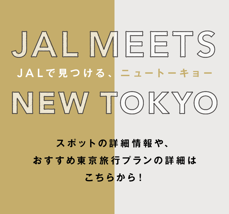 JAL MEETS NEW TOKYO JALで見つける、ニュートーキョー スポットの詳細情報や、 おすすめ東京旅行プランの詳細はこちらから!
