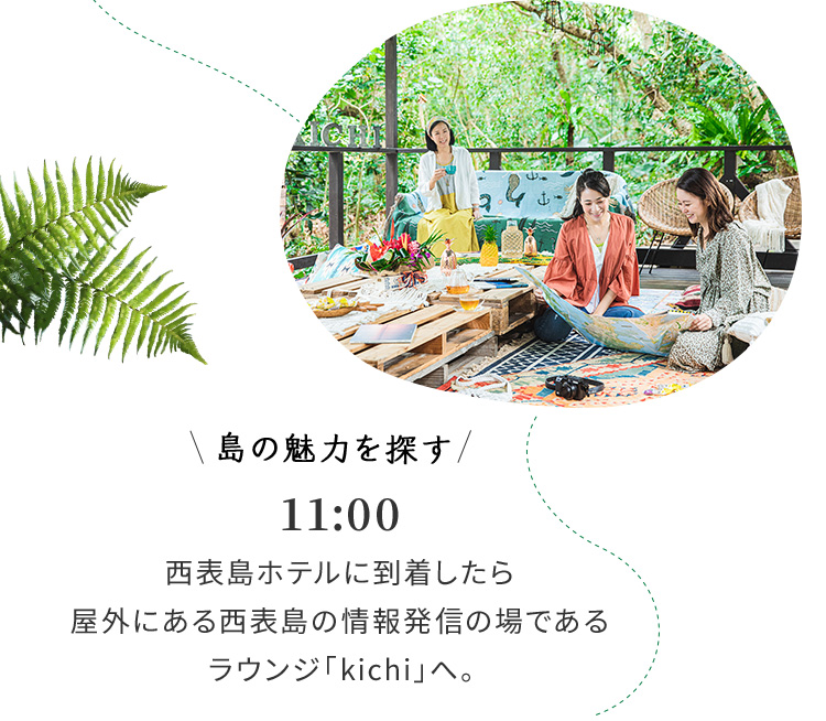島の魅力を探す 11:00 西表島ホテルに到着したら屋外にある西表島の情報発信の場であるラウンジ「kichi」へ。